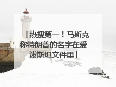 热搜第一！马斯克称特朗普的名字在爱泼斯坦文件里