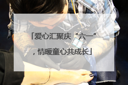爱心汇聚庆“六一”，情暖童心共成长