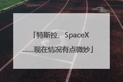 特斯拉、SpaceX……现在情况有点微妙