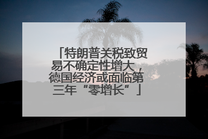 特朗普关税致贸易不确定性增大，德国经济或面临第三年“零增长”