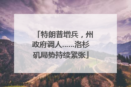 特朗普增兵，州政府调人……洛杉矶局势持续紧张
