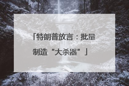 特朗普放言：批量制造“大杀器”