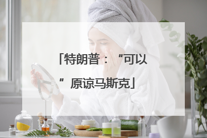 特朗普：“可以”原谅马斯克