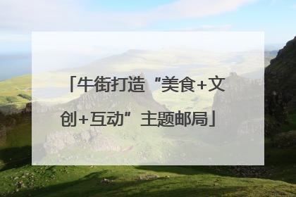 牛街打造“美食+文创+互动”主题邮局