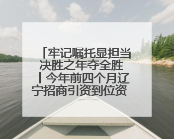 牢记嘱托显担当 决胜之年夺全胜丨今年前四个月辽宁招商引资到位资金4186.8亿元，同比增长17.4%