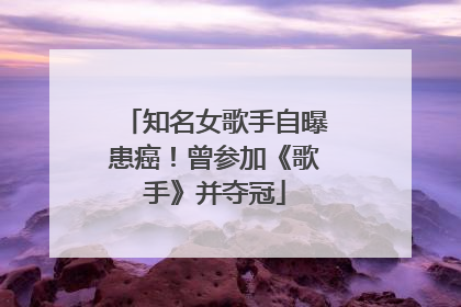 知名女歌手自曝患癌！曾参加《歌手》并夺冠