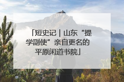 短史记｜山东“提学副使”亲自更名的平原闲道书院