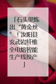 石头里炼出“黄金丝”！汝阳县玄武岩纤维全电熔智能生产线投产