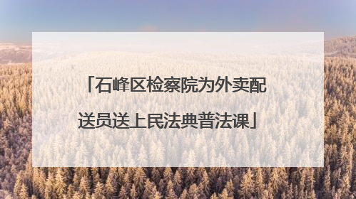 石峰区检察院为外卖配送员送上民法典普法课