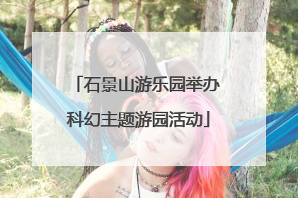 石景山游乐园举办科幻主题游园活动