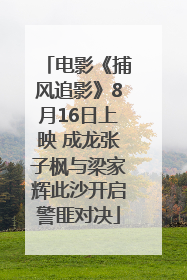 电影《捕风追影》8月16日上映 成龙张子枫与梁家辉此沙开启警匪对决