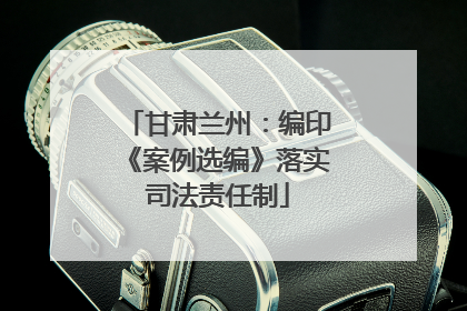 甘肃兰州：编印《案例选编》落实司法责任制