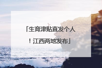 生育津贴直发个人！江西两地发布