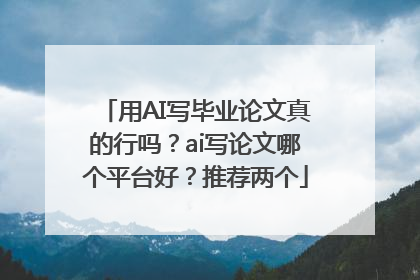 用AI写毕业论文真的行吗？ai写论文哪个平台好？推荐两个