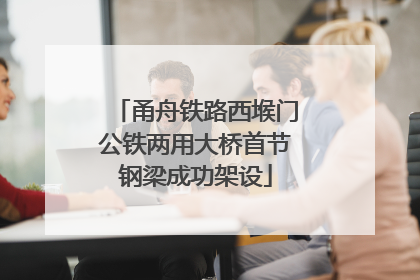 甬舟铁路西堠门公铁两用大桥首节钢梁成功架设