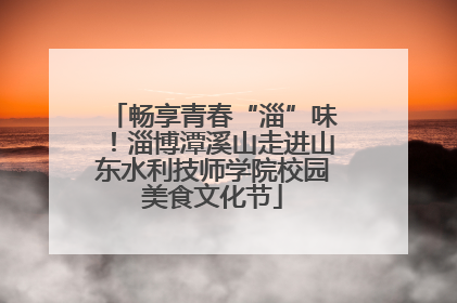 畅享青春“淄”味！淄博潭溪山走进山东水利技师学院校园美食文化节