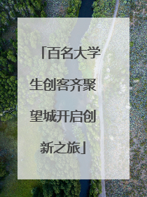 百名大学生创客齐聚望城开启创新之旅