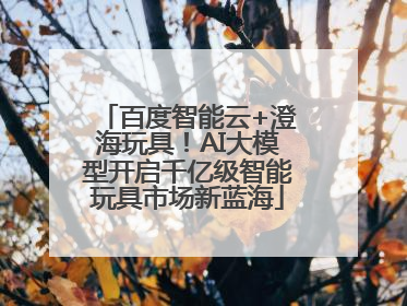 百度智能云+澄海玩具！AI大模型开启千亿级智能玩具市场新蓝海