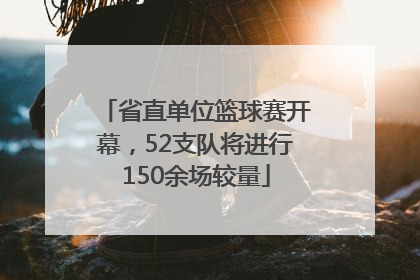 省直单位篮球赛开幕，52支队将进行150余场较量