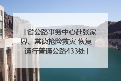 省公路事务中心赴张家界、常德抢险救灾 恢复通行普通公路433处