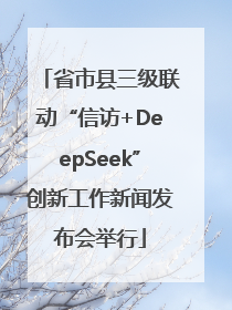 省市县三级联动“信访+DeepSeek”创新工作新闻发布会举行