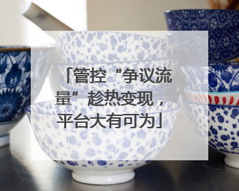 管控“争议流量”趁热变现，平台大有可为
