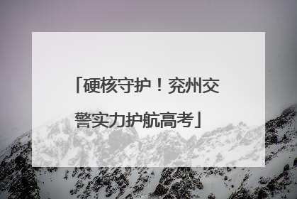 硬核守护！兖州交警实力护航高考