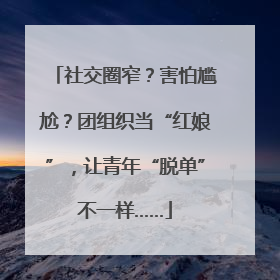 社交圈窄？害怕尴尬？团组织当“红娘”，让青年“脱单”不一样……