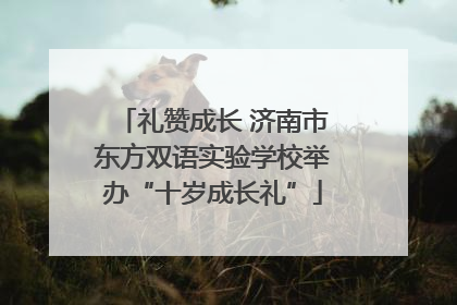 礼赞成长 济南市东方双语实验学校举办“十岁成长礼”