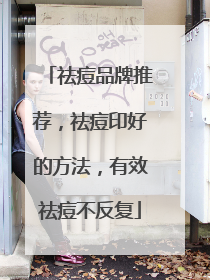 祛痘品牌推荐，祛痘印好的方法，有效祛痘不反复
