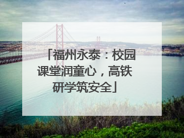 福州永泰：校园课堂润童心，高铁研学筑安全