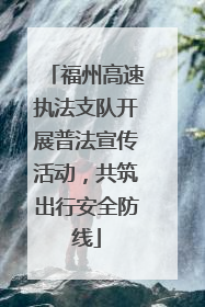 福州高速执法支队开展普法宣传活动，共筑出行安全防线