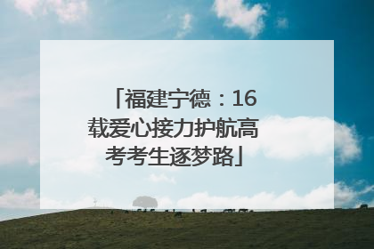 福建宁德：16载爱心接力护航高考考生逐梦路