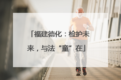 福建德化：检护未来，与法“童”在