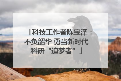 科技工作者陈宝泽：不负韶华 勇当新时代科研“追梦者”