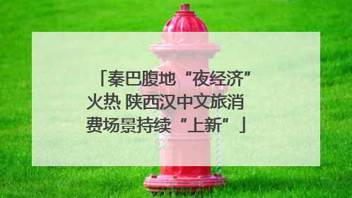 秦巴腹地“夜经济”火热 陕西汉中文旅消费场景持续“上新”