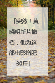 突然！黄晓明新片撤档，他为这部电影增肥30斤
