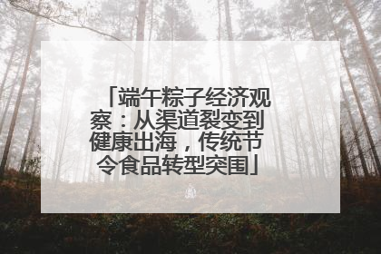 端午粽子经济观察：从渠道裂变到健康出海，传统节令食品转型突围