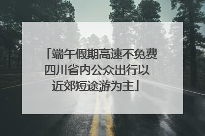 端午假期高速不免费 四川省内公众出行以近郊短途游为主