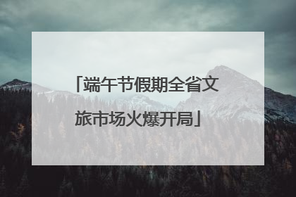 端午节假期全省文旅市场火爆开局