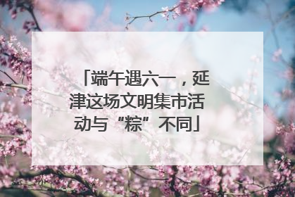 端午遇六一，延津这场文明集市活动与“粽”不同
