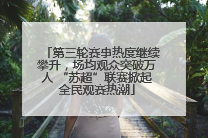 第三轮赛事热度继续攀升，场均观众突破万人 “苏超”联赛掀起全民观赛热潮