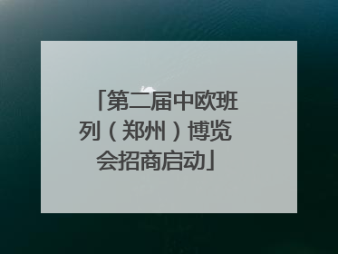 第二届中欧班列（郑州）博览会招商启动