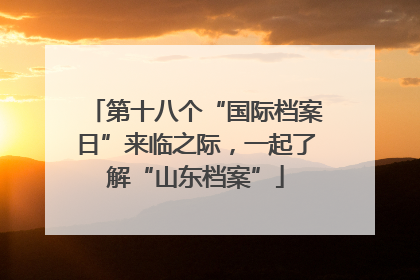 第十八个“国际档案日”来临之际，一起了解“山东档案”