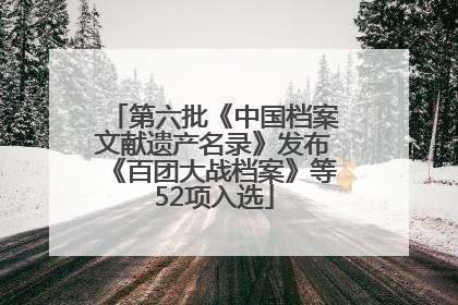 第六批《中国档案文献遗产名录》发布《百团大战档案》等52项入选