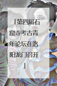第四届石窟寺考古青年论坛在洛阳龙门召开
