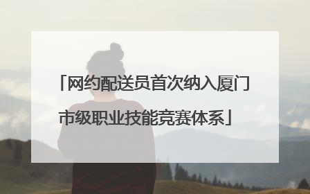 网约配送员首次纳入厦门市级职业技能竞赛体系