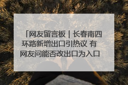 网友留言板｜长春南四环路新增出口引热议 有网友问能否改出口为入口？官方回应来了
