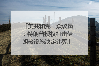 美共和党一众议员：特朗普授权打击伊朗核设施决定违宪
