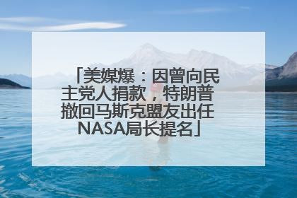 美媒爆：因曾向民主党人捐款，特朗普撤回马斯克盟友出任NASA局长提名